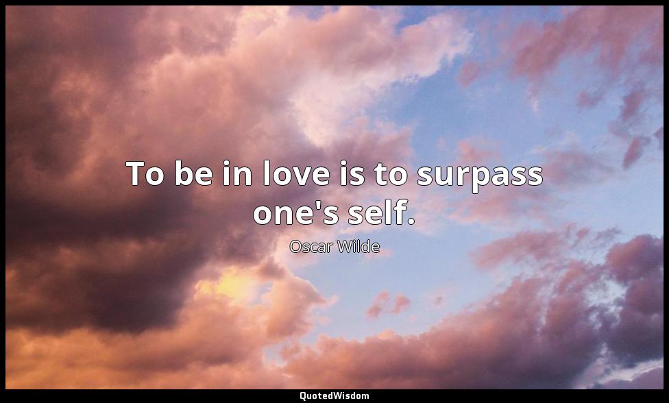 To be in love is to surpass one's self. Oscar Wilde