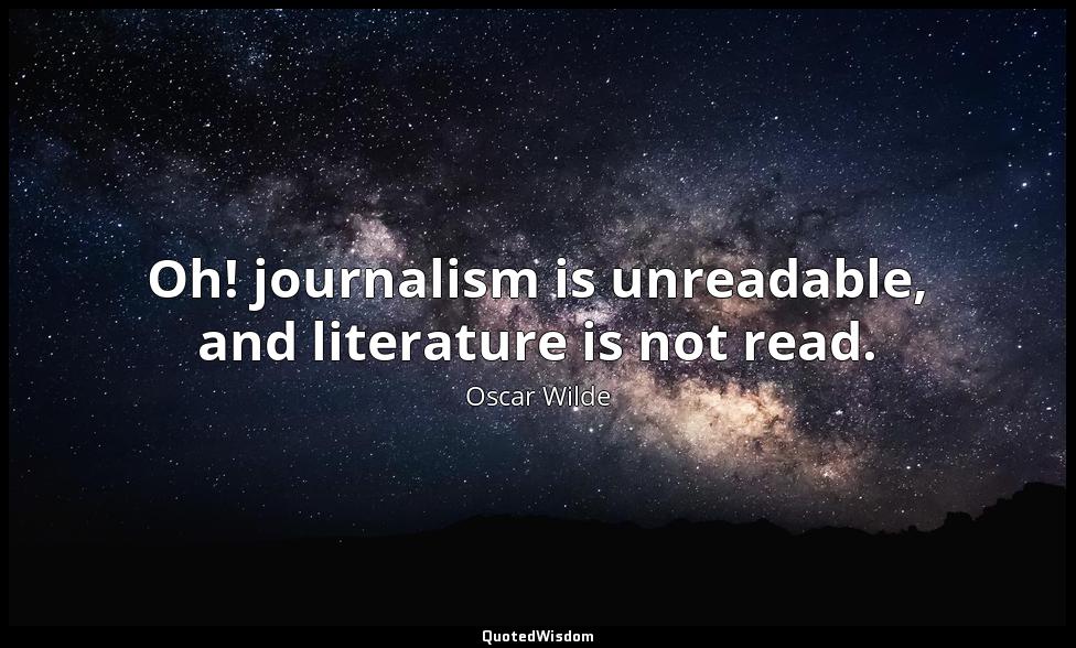 Oh! journalism is unreadable, and literature is not read. Oscar Wilde