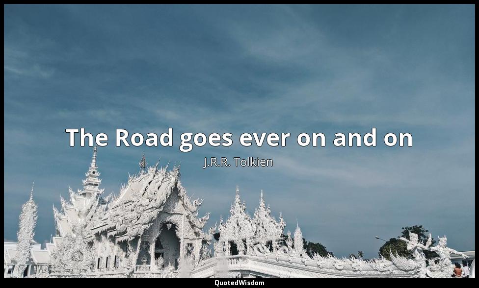 The Road goes ever on and on J.R.R. Tolkien