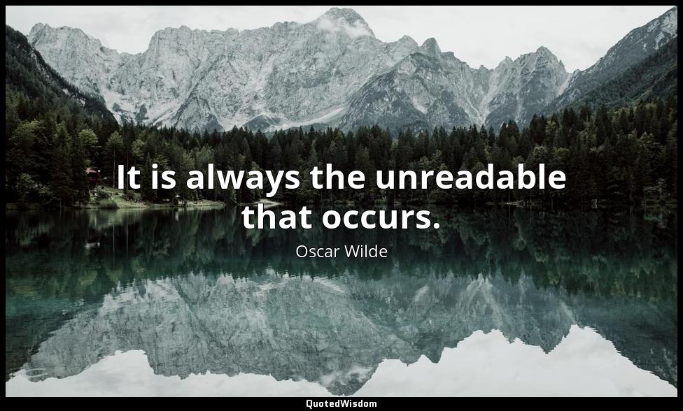 It is always the unreadable that occurs. Oscar Wilde