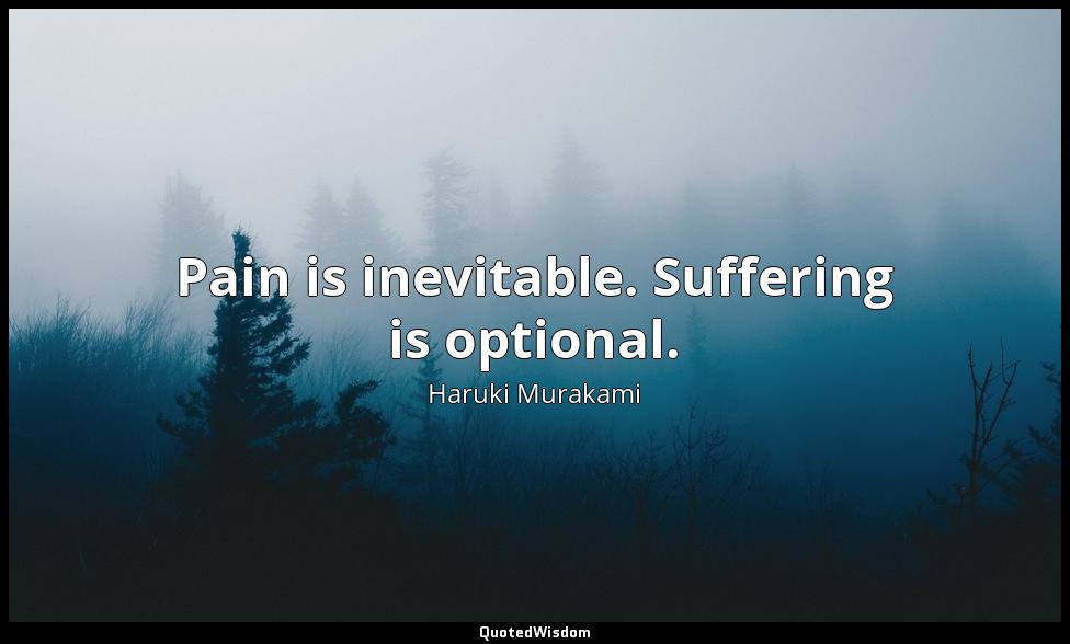 Pain is inevitable. Suffering is optional. Haruki Murakami
