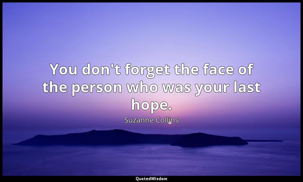 You don't forget the face of the person who was your last hope. Suzanne Collins