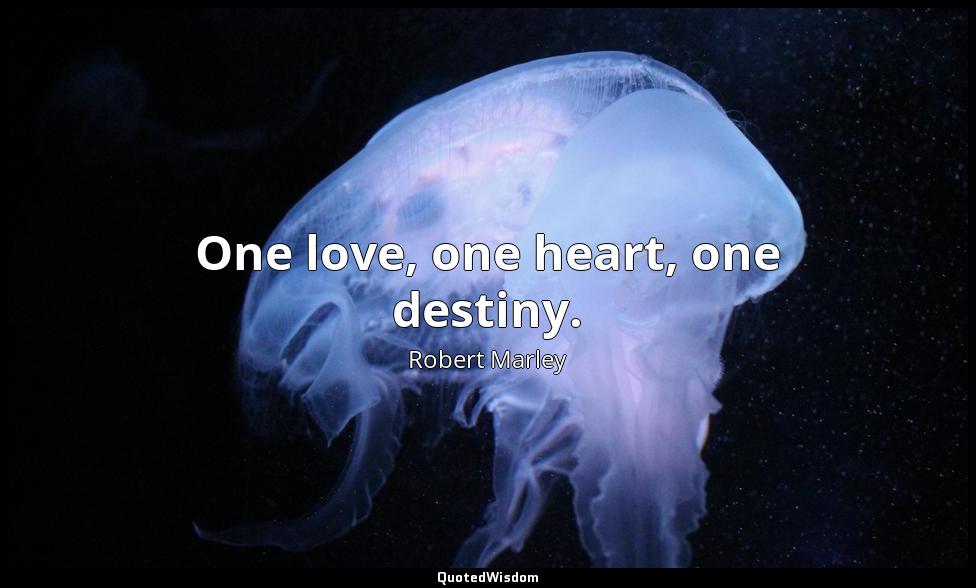 One love, one heart, one destiny. Robert Marley