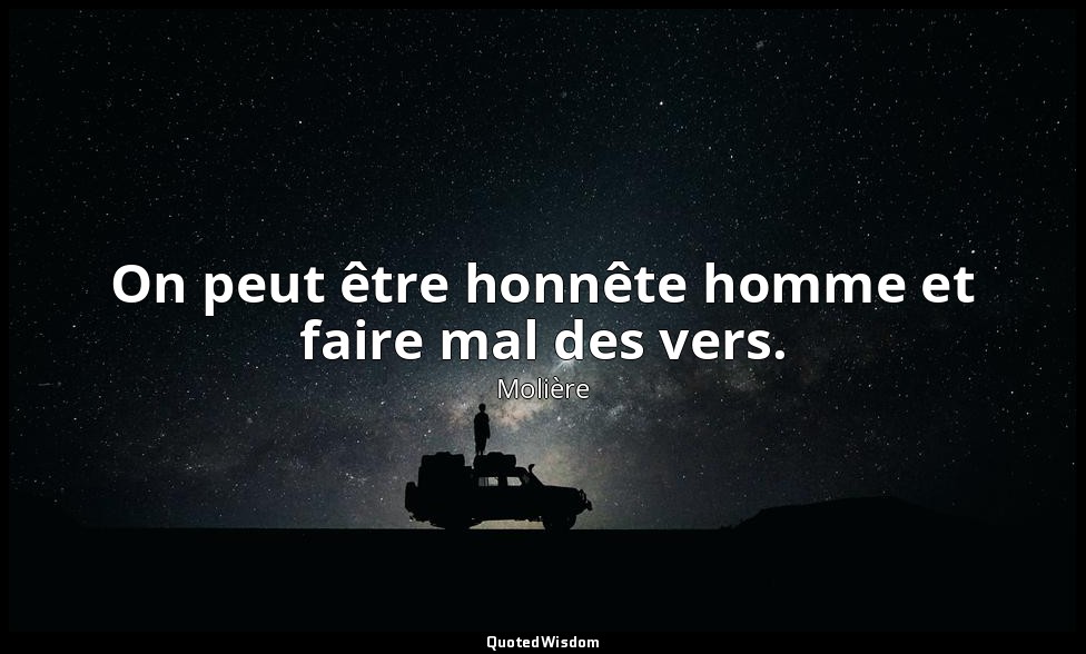 On peut être honnête homme et faire mal des vers. — Molière