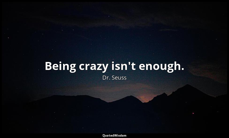 Being crazy isn't enough. Dr. Seuss