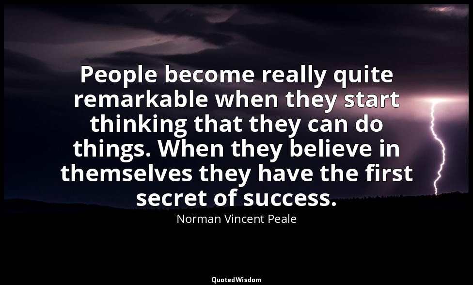 People become really quite remarkable when they start thinking that they can do  — Norman Vincent Peale