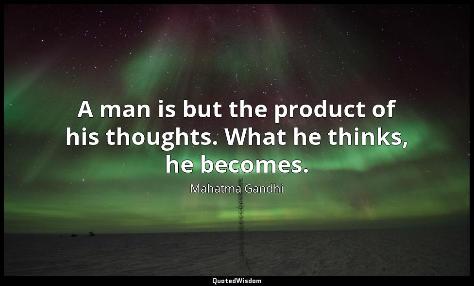 A man is but the product of his thoughts. What he thinks, he becomes. Mahatma Gandhi