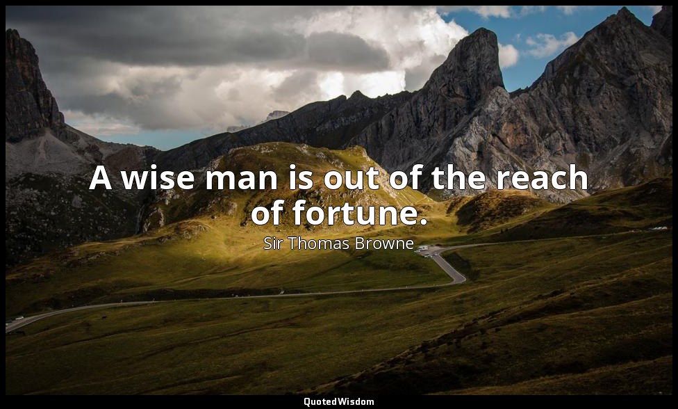 A wise man is out of the reach of fortune. — Sir Thomas Browne