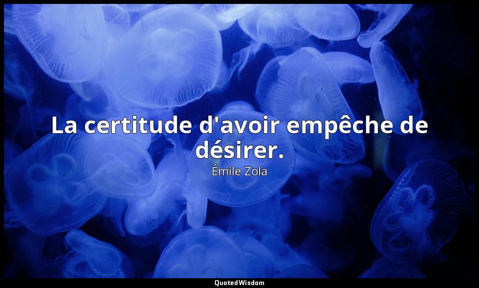 La certitude d'avoir empêche de désirer. — Émile Zola