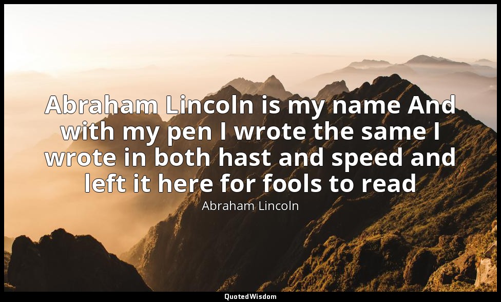 Abraham Lincoln is my name And with my pen I wrote the same I wrote in both hast — Abraham Lincoln