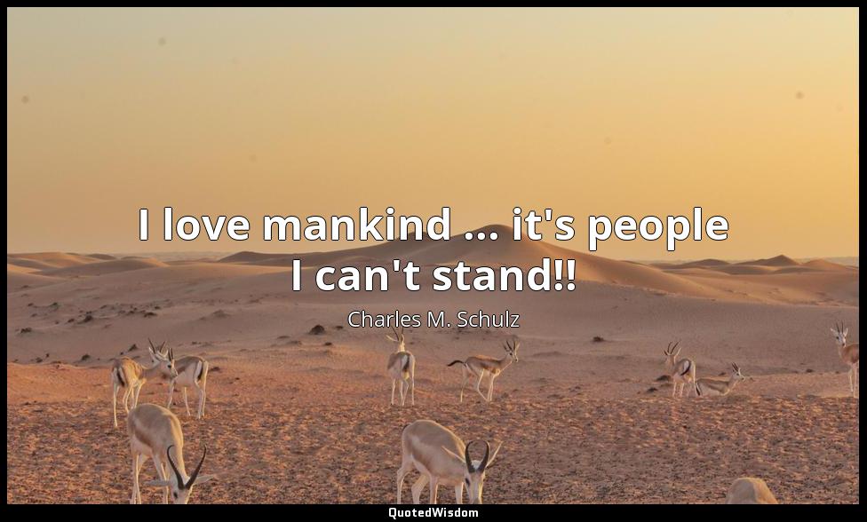 I love mankind ... it's people I can't stand!! Charles M. Schulz