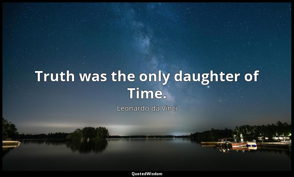 Truth was the only daughter of Time. Leonardo da Vinci