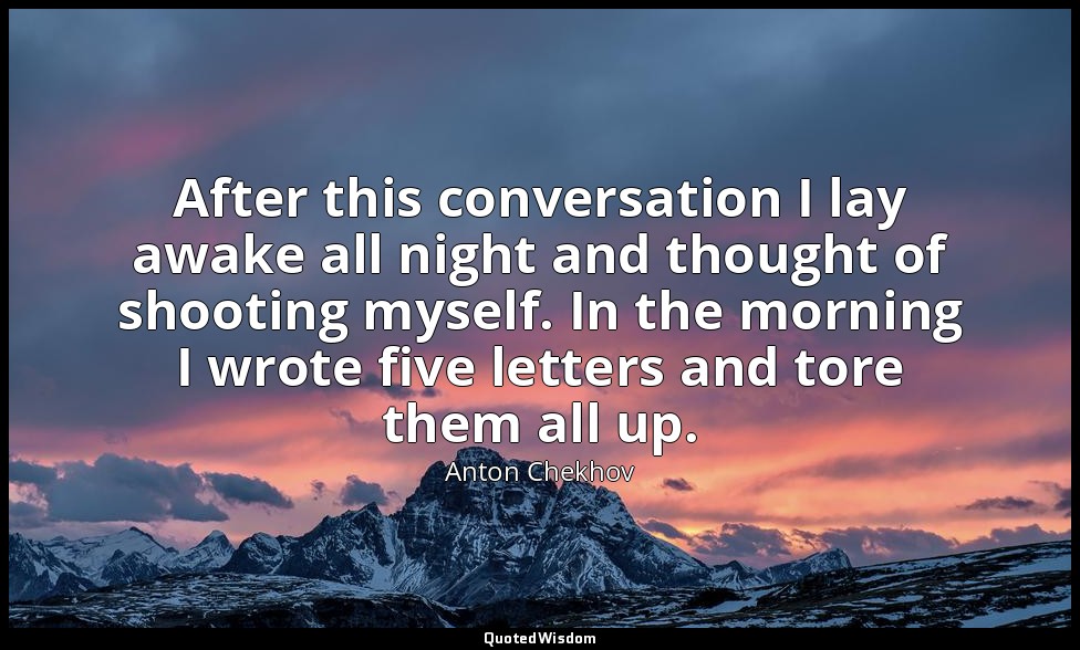 After this conversation I lay awake all night and thought of shooting myself. In — Anton Chekhov