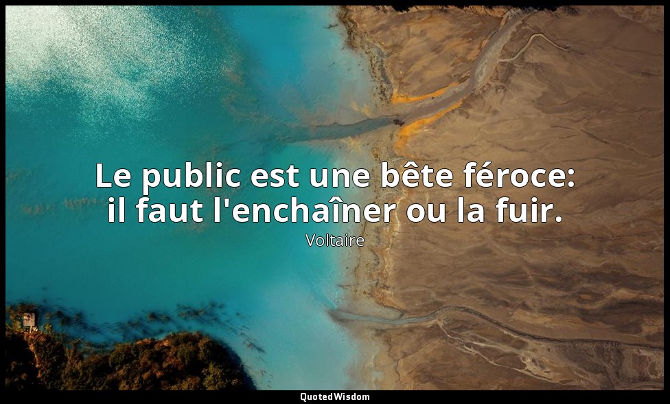 Le public est une bête féroce: il faut l'enchaîner ou la fuir. — Voltaire
