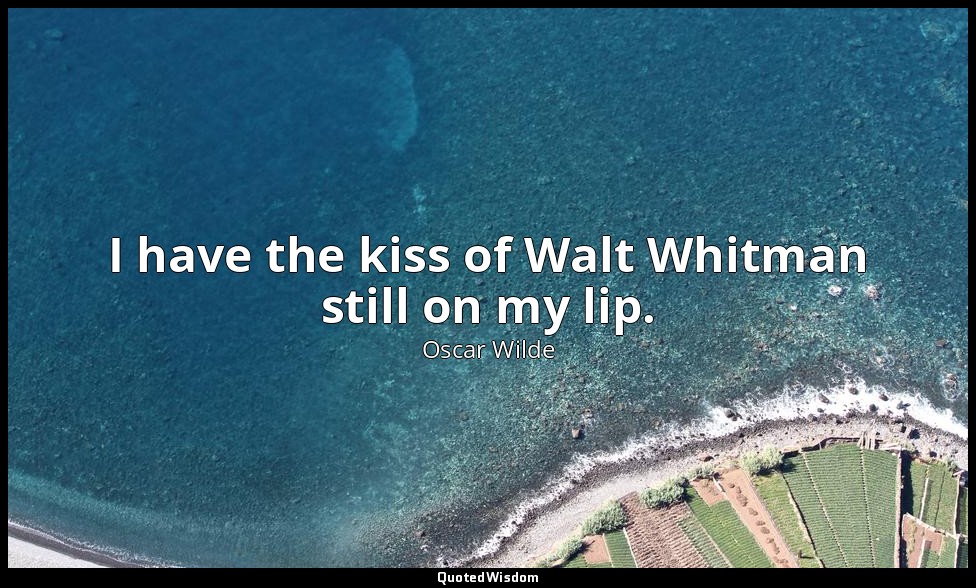I have the kiss of Walt Whitman still on my lip. — Oscar Wilde