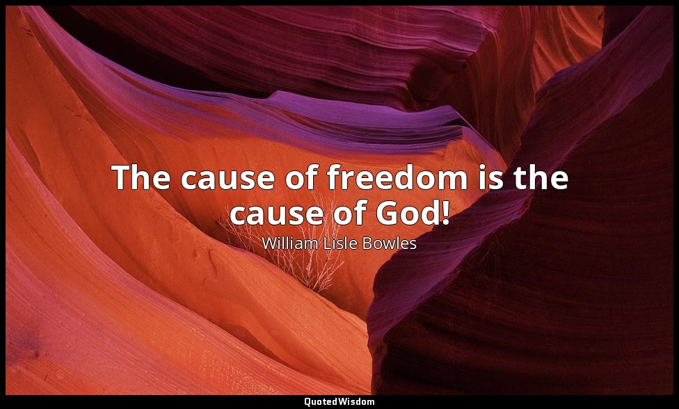 The cause of freedom is the cause of God! — William Lisle Bowles