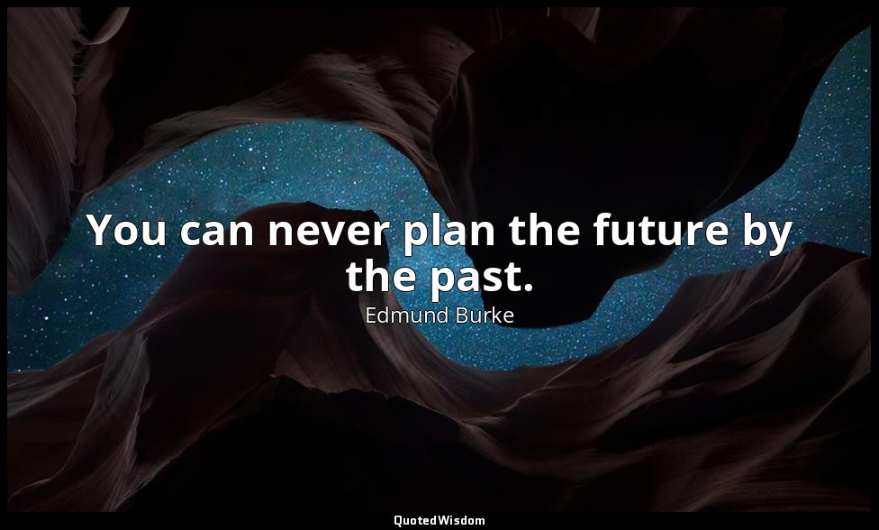You can never plan the future by the past. — Edmund Burke