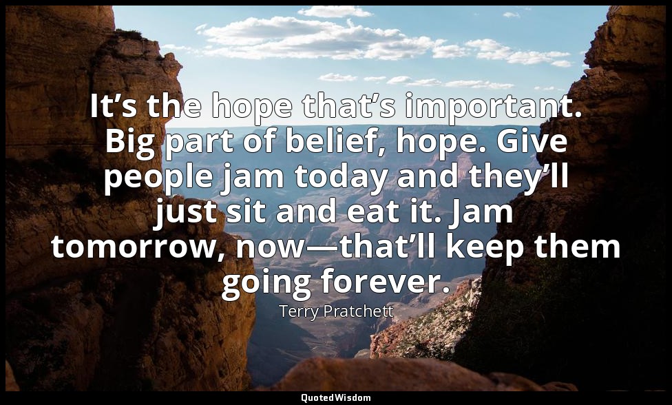 It’s the hope that’s important. Big part of belief, hope. Give people jam today  — Terry Pratchett