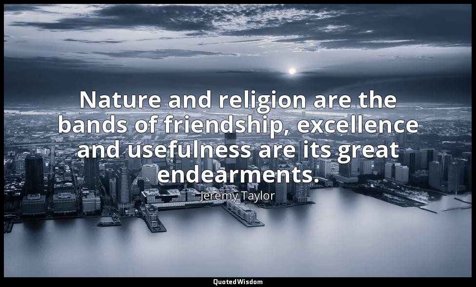 Nature and religion are the bands of friendship, excellence and usefulness are i — Jeremy Taylor
