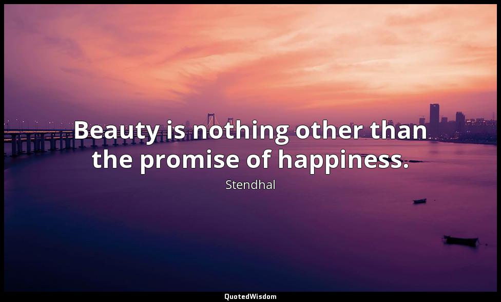 Beauty is nothing other than the promise of happiness. Stendhal