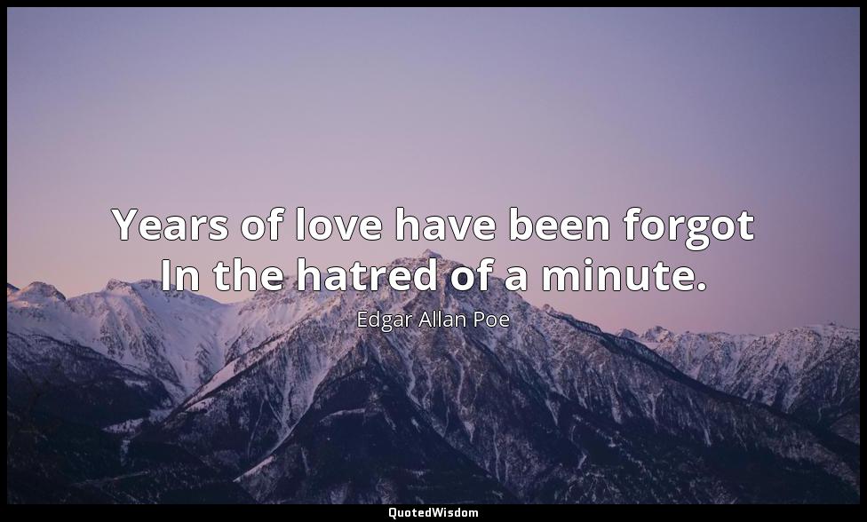 Years of love have been forgot In the hatred of a minute. Edgar Allan Poe