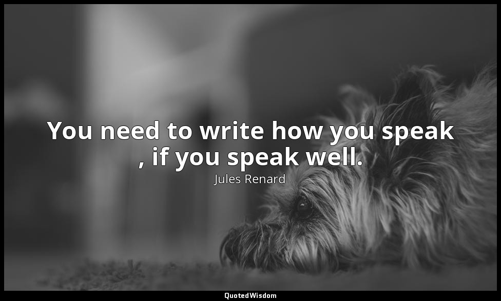 You need to write how you speak , if you speak well. — Jules Renard