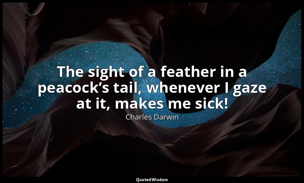 The sight of a feather in a peacock’s tail, whenever I gaze at it, makes me sick — Charles Darwin