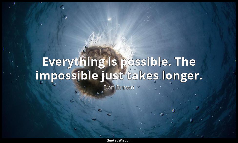 Everything is possible. The impossible just takes longer. Dan Brown