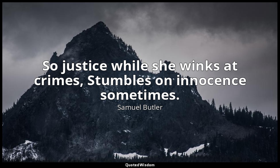 So justice while she winks at crimes, Stumbles on innocence sometimes. — Samuel Butler