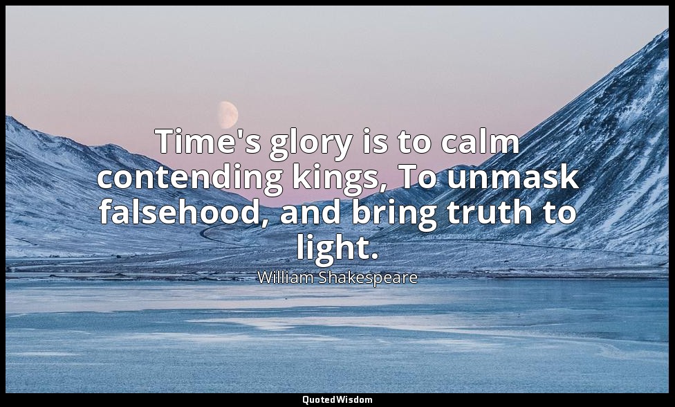 Time's glory is to calm contending kings, To unmask falsehood, and bring truth t — William Shakespeare