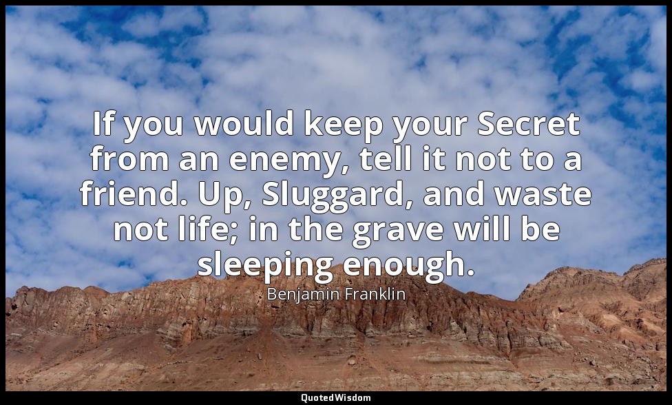 If you would keep your Secret from an enemy, tell it not to a friend. Up, Slugga — Benjamin Franklin