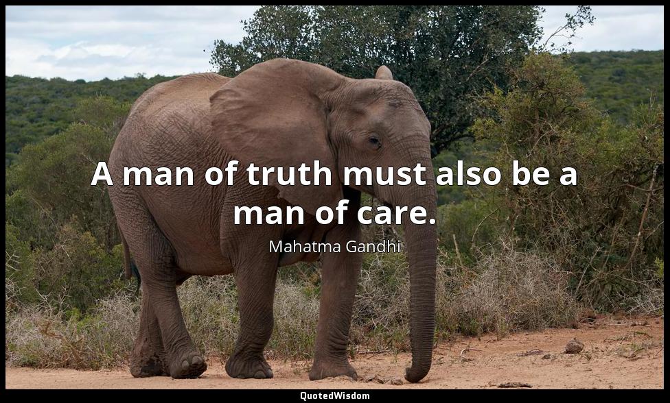 A man of truth must also be a man of care. Mahatma Gandhi