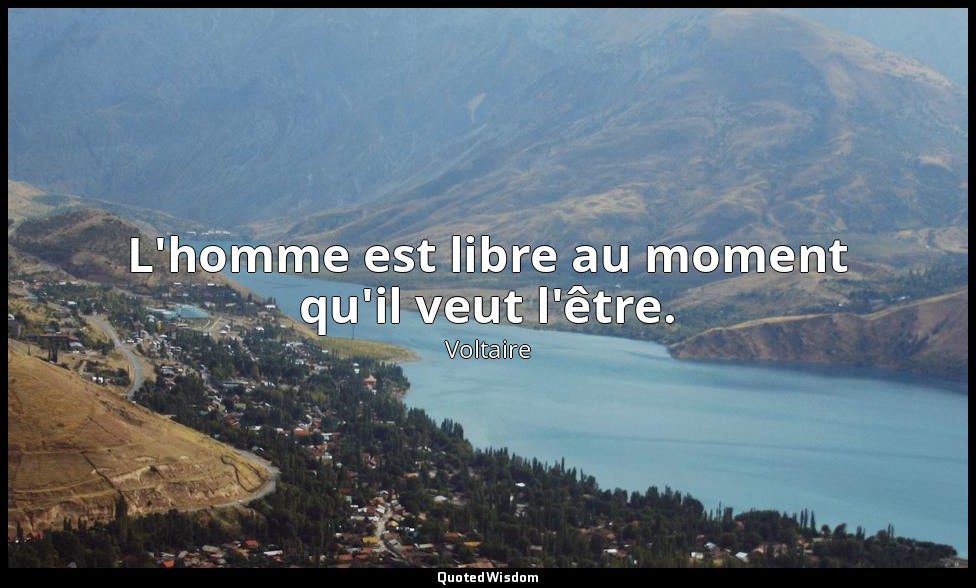 L'homme est libre au moment qu'il veut l'être. — Voltaire
