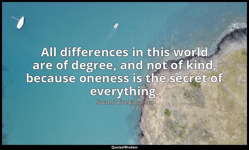 All differences in this world are of degree, and not of kind, because oneness is — Swami Vivekananda