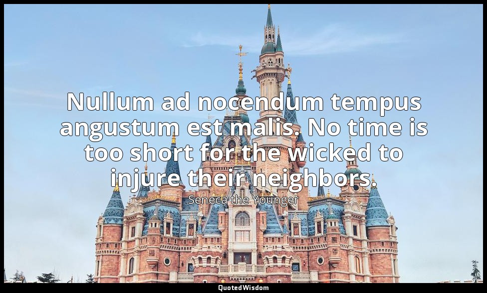 Nullum ad nocendum tempus angustum est malis. No time is too short for the wicke — Seneca the Younger