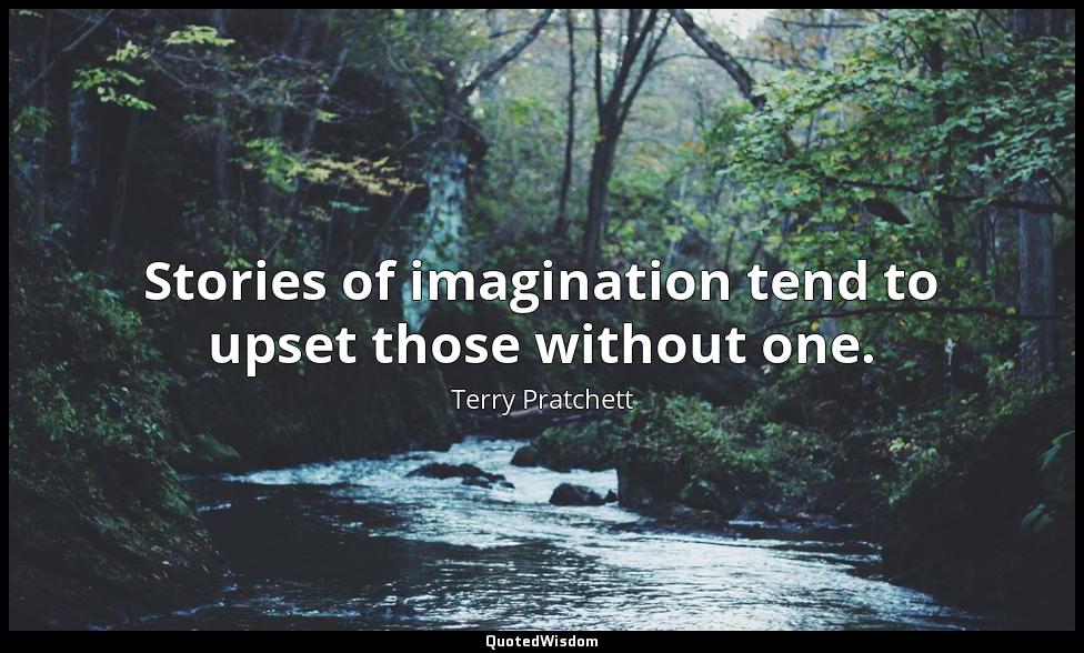 Stories of imagination tend to upset those without one. Terry Pratchett