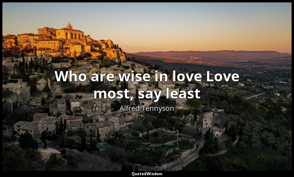 Who are wise in love Love most, say least Alfred Tennyson