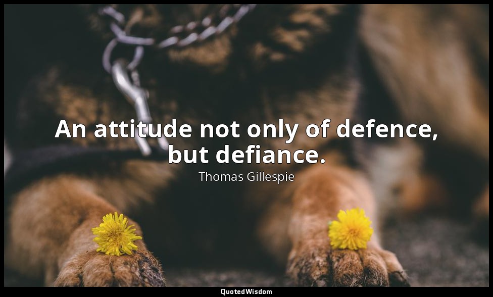 An attitude not only of defence, but defiance. — Thomas Gillespie