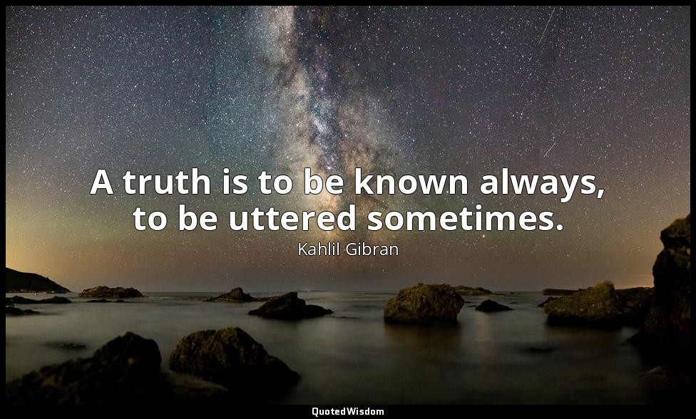 A truth is to be known always, to be uttered sometimes. — Kahlil Gibran
