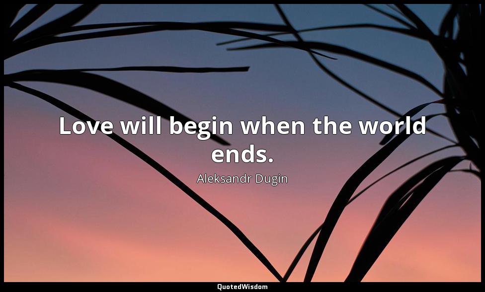 Love will begin when the world ends. Aleksandr Dugin