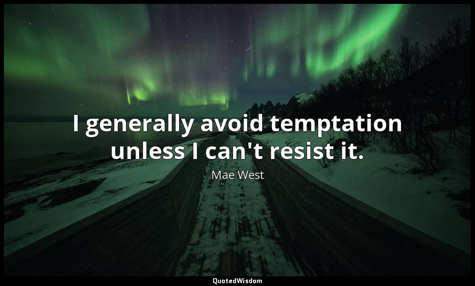 I generally avoid temptation unless I can't resist it. Mae West