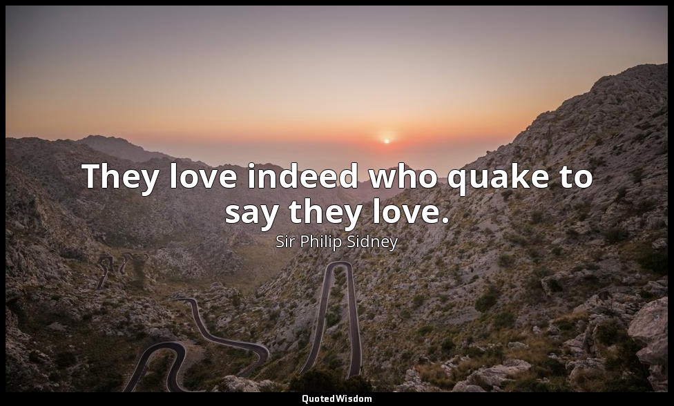 They love indeed who quake to say they love. — Sir Philip Sidney