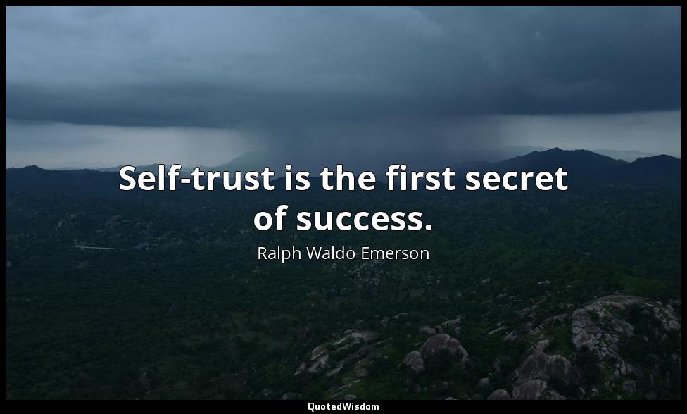 Self-trust is the first secret of success. Ralph Waldo Emerson