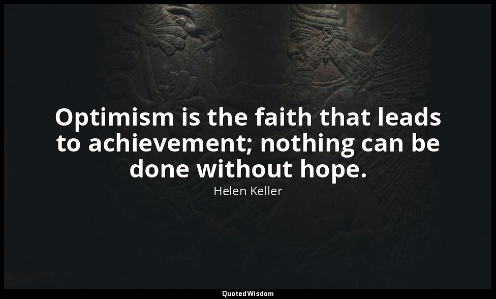 Optimism is the faith that leads to achievement; nothing can be done without hop — Helen Keller