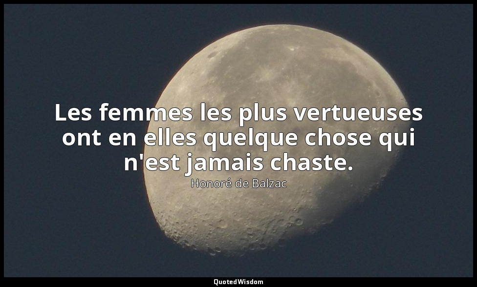 Les femmes les plus vertueuses ont en elles quelque chose qui n'est jamais chast — Honoré de Balzac