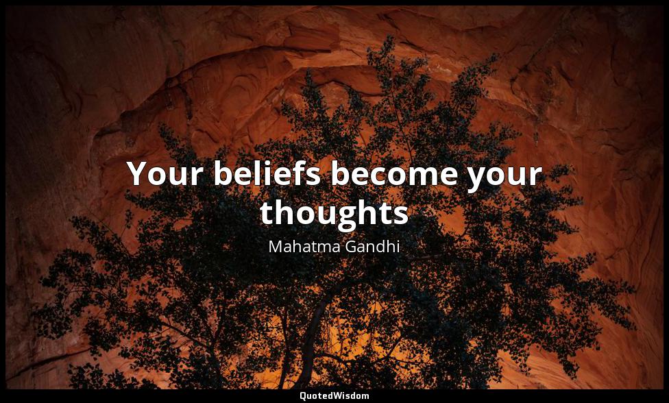Your beliefs become your thoughts Mahatma Gandhi