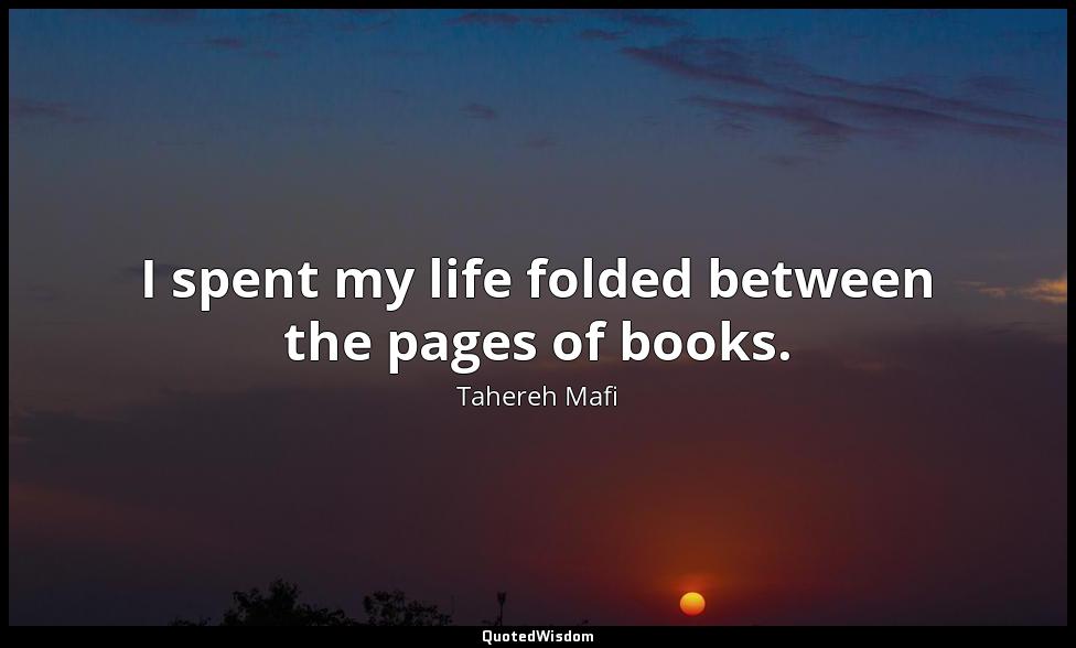 I spent my life folded between the pages of books. Tahereh Mafi