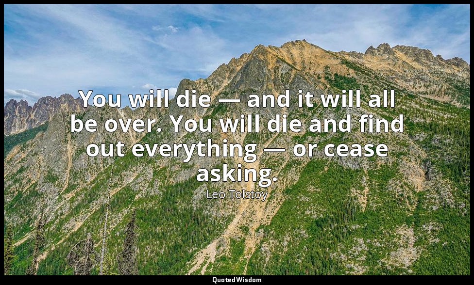You will die — and it will all be over. You will die and find out everything — o — Leo Tolstoy