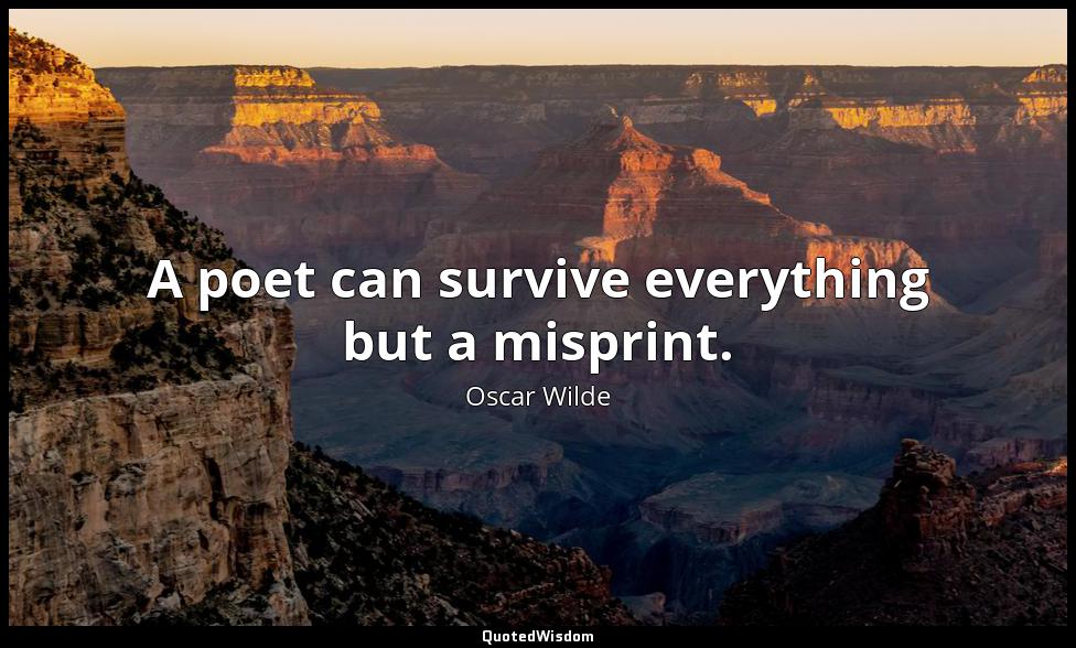 A poet can survive everything but a misprint. Oscar Wilde