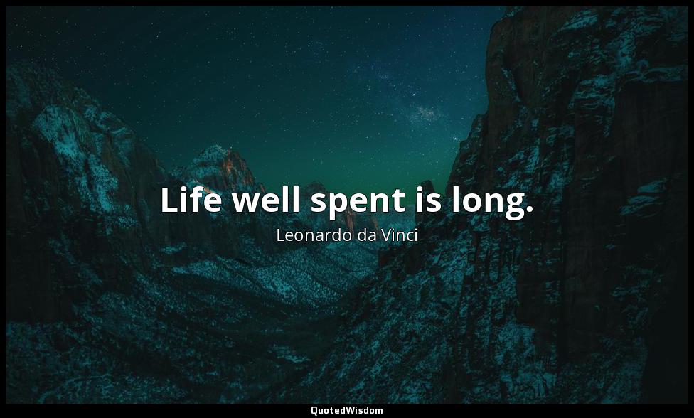 Life well spent is long. Leonardo da Vinci